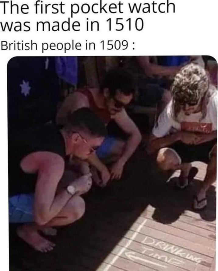 The first pocket watch was made in 1510 British people in 1509: DRINKING TIME