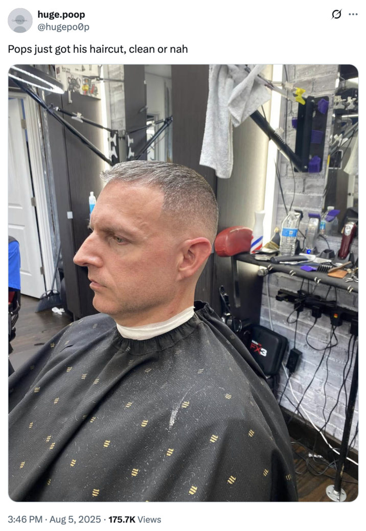 C------ Soon... huge.poop @hugepoop Pops just got his haircut, clean or nah AD .. 101 • 3:46 PM • Aug 5, 2025 175.7K Views 101.