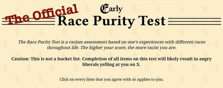 Early's The Official Race Purity Test A screenshot of the Race Purity Test home page. The test is by Early and tests how racist the taker is.