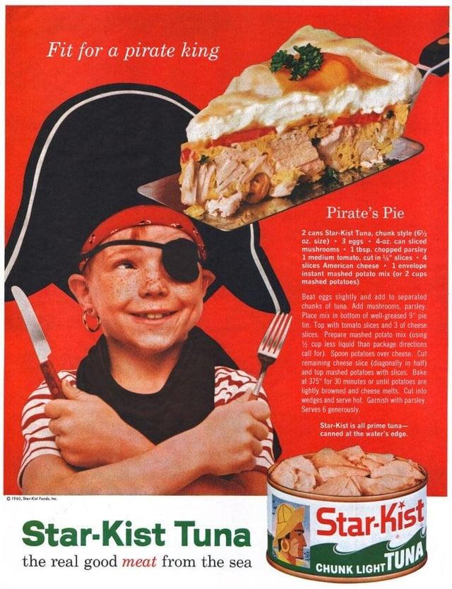 ©1980, So Fit for a pirate king Pirate's Pie 2 cans Star-Kist Tuna, chunk style (6%) oz. size) 3 eggs 4-oz. can sliced mushrooms 1 tbsp. chopped parsley 1 medium tomato, cut in " slices 41 slices American cheese 1 envelope instant mashed potato mix (or 2 cups mashed potatoes) Beat eggs slightly and add to separated chunks of tuna. Add mushrooms, parsley. Place mix in bottom of well-greased 9" pie tin. Top with tomato slices and 3 of cheese slices. Prepare mashed potato mix (using ½ cup less liquid than package directions call for). Spoon potatoes over cheese. Cut remaining cheese slice (diagonally in half) and top mashed potatoes with slices Bake at 375 for 30 minutes or until potatoes are lightly browned and cheese melts. Cut into wedges and serve hot. Garnish with parsley Serves 6 generously. Star-Kist is all prime tuna- canned at the water's edge. Star-Kist Tuna the real good meat from the sea Star-Kist CHUNK LIGHT TUNA