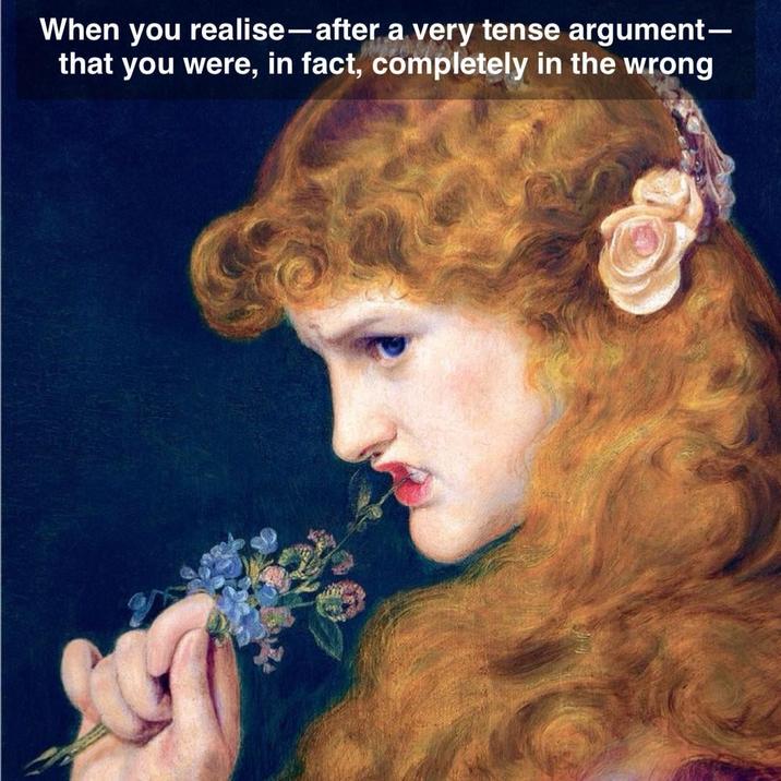 When you realise-after a very tense argument- that you were, in fact, completely in the wrong