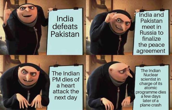 India defeats Pakistan India and Pakistan meet in Russia to finalize the peace agreement The Indian PM dies of a heart attack the next day The Indian Nuclear scientist in charge of its atomic programme dies a few days later of a plane crash