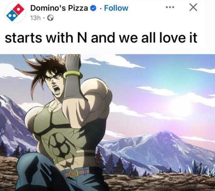 Domino's Pizza Follow 13h → starts with N and we all love it