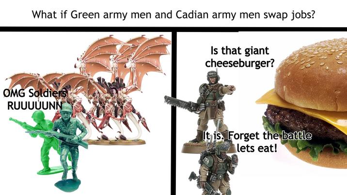 What if Green army men and Cadian army men swap jobs? Is that giant cheeseburger? OMG Soldiers RUUUUUNN It is. Forget the battle lets eat!