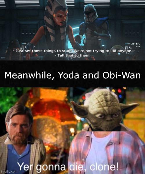 Just set those things to stun. We're not trying to kill anyone. - Tell that to them. Meanwhile, Yoda and Obi-Wan imgflip.com Yer gonna die, clone!