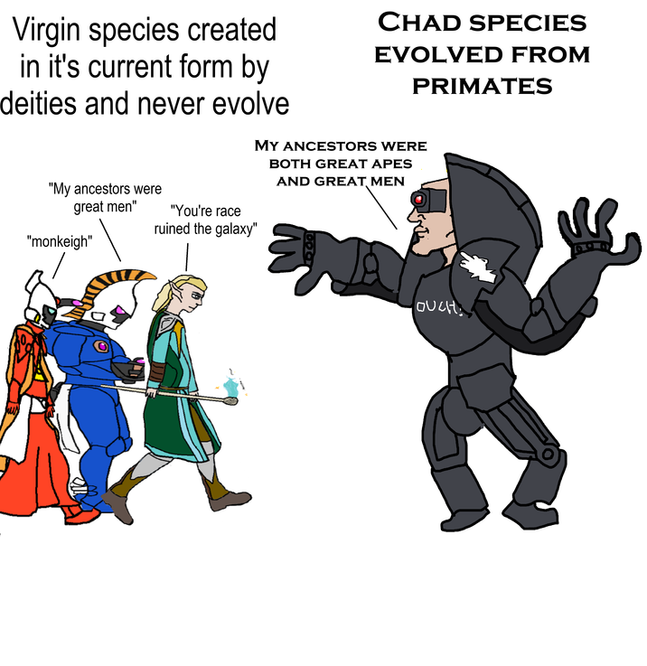 Virgin species created in it's current form by deities and never evolve CHAD SPECIES EVOLVED FROM PRIMATES MY ANCESTORS WERE BOTH GREAT APES AND GREAT MEN "My ancestors were great men" "monkeigh" 0 "You're race ruined the galaxy" 0007 OUCH