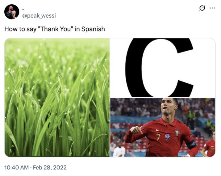 February 28th, 2022 tweet by @peak_wessi X user @peak_wessi tweeted, "How to say "Thank You" in Spanish" alongside a photo of grass, the letter "C" and a photo of "Christiano Ronaldo":https://knowyourmeme.com/memes/people/cristiano-ronaldo. The post gathered over 4,000 likes in three years.