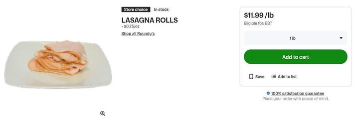 Store choice in stock LASAGNA ROLLS .$0.75/oz Shop all Roundy's $11.99/lb Eligible for: EBT 1lb Add to cart Save Add to list 100% satisfaction guarantee Place your order with peace of mind.