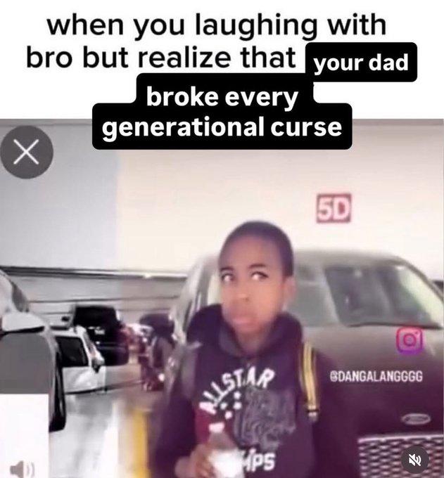 dad broke every generational curse when you laughing with bro but realize that your dad Х broke every generational curse 5D O STAR GDANGALANGGGG ps E