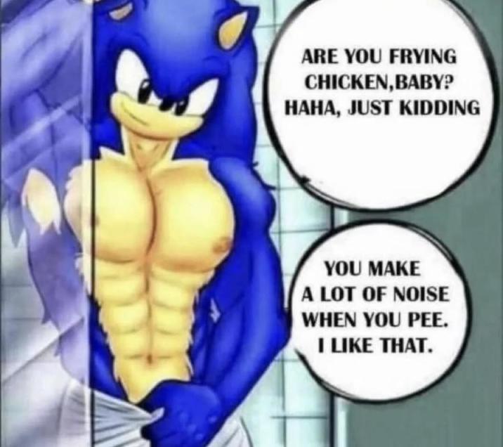 ARE YOU FRYING CHICKEN, BABY? HAHA, JUST KIDDING YOU MAKE A LOT OF NOISE WHEN YOU PEE. I LIKE THAT.