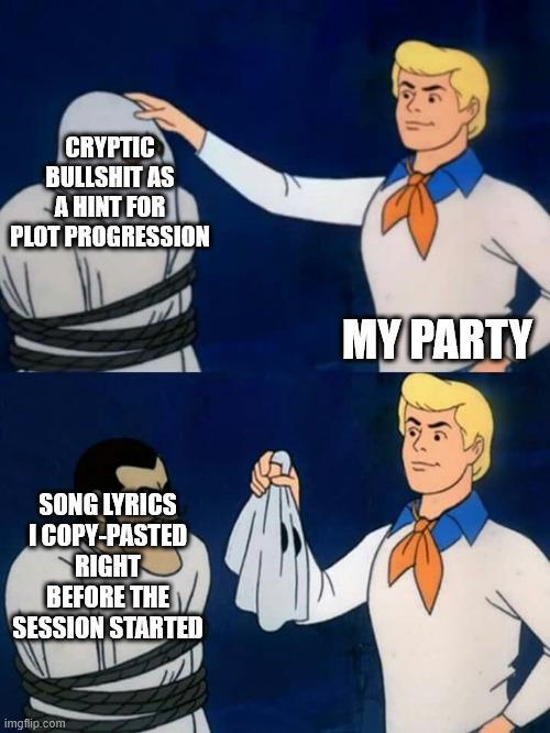 CRYPTIC B------- AS A HINT FOR PLOT PROGRESSION SONG LYRICS I COPY-PASTED RIGHT BEFORE THE SESSION STARTED imgflip.com 2 MY PARTY