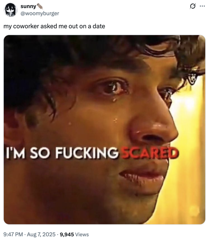 my coworker asked me out on a date A "tweet":https://knowyourmeme.com/memes/sites/twitter-x using the I'm So F------ Scared "reaction image":https://knowyourmeme.com/memes/reaction-images a part of the "_Squid Game_ Edit Reaction images":https://knowyourmeme.com/memes/squid-game-edit-reaction-images.