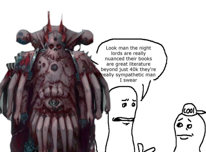 Look man the night lords are really nuanced their books are great literature beyond just 40k they're really sympathetic man I swear (cool!