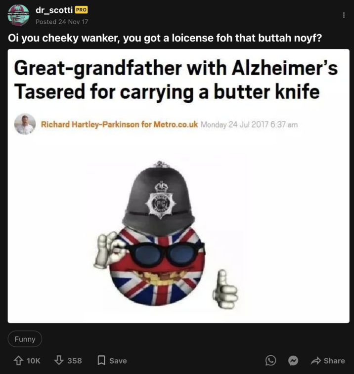 November 24th, 2017 'Loicense' 9Gag Post 9Gag user @dr_scotti posted a meme about British police supposedly attacking a senior with Alzheimers over a butter knife, writing, "Oi you cheeky wanker, you got a loicense foh that buttah noyf?"