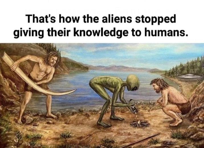 That's how the aliens stopped giving their knowledge to humans.