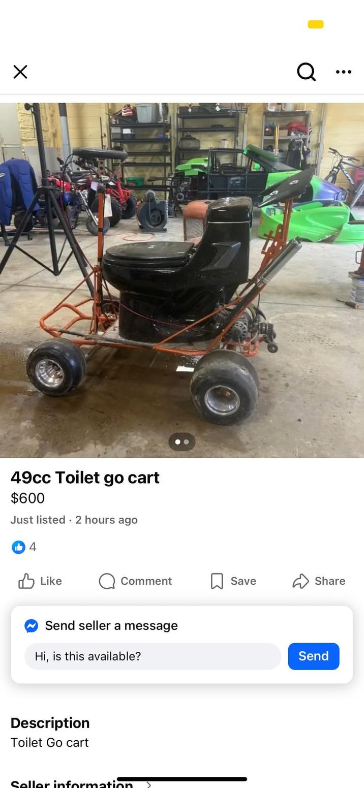 Х Q 49cc Toilet go cart $600 Just listed 2 hours ago 4 ✓ Like Comment Save Share Send seller a message Hi, is this available? Description Toilet Go cart Seller information. Send