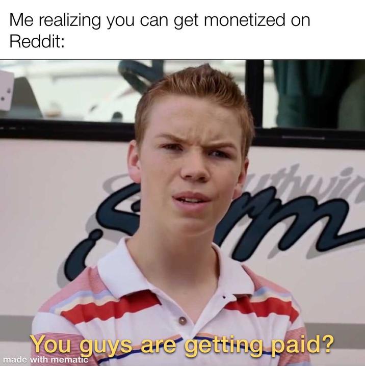 Me realizing you can get monetized on Reddit: m You guys are getting paid? made with mematic