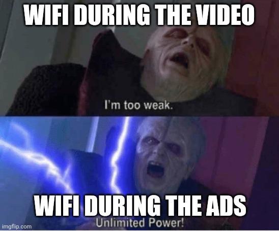 WIFI DURING THE VIDEO I'm too weak. imgflip.com WIFI DURING THE ADS Unlimited Power!