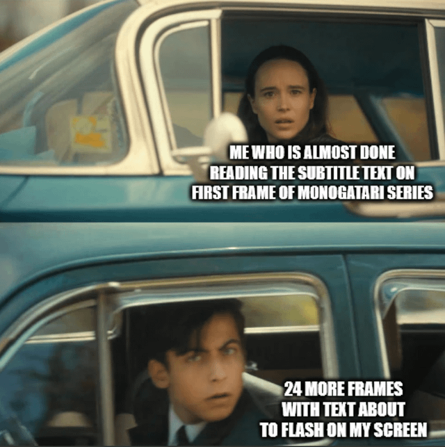 ME WHO IS ALMOST DONE READING THE SUBTITLE TEXT ON FIRST FRAME OF MONOGATARI SERIES 24 MORE FRAMES WITH TEXT ABOUT TO FLASH ON MY SCREEN