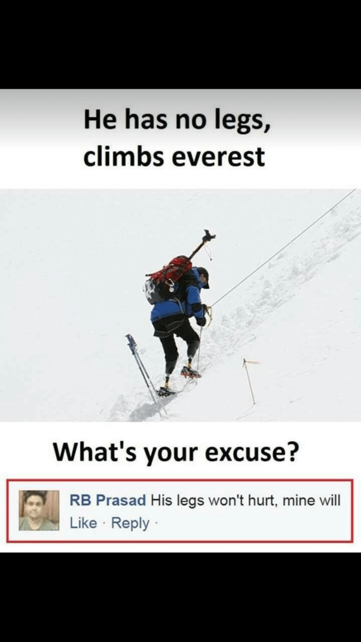 He has no legs, climbs everest What's your excuse? RB Prasad His legs won't hurt, mine will • Like Reply.