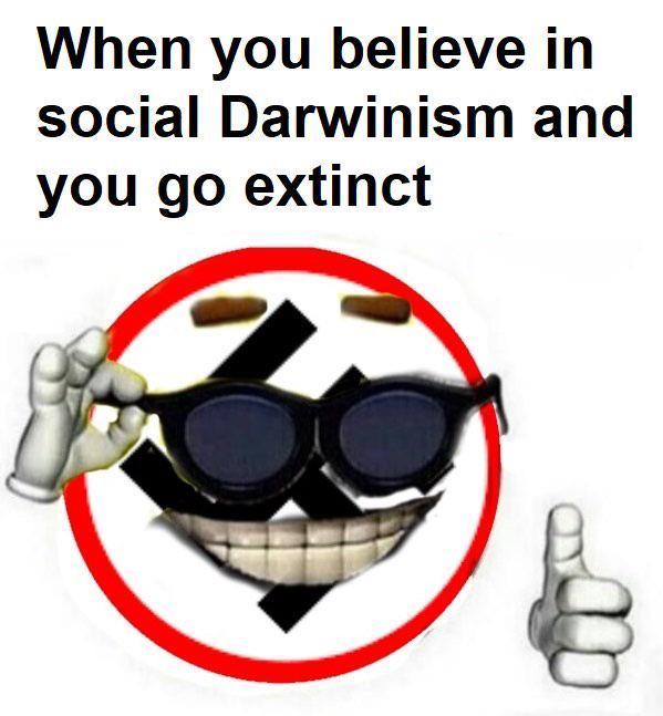 When you believe in social Darwinism and you go extinct
