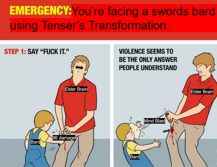 EMERGENCY: You're facing a swords bard using Tenser's Transformation. STEP 1: SAY "F--- IT." Elder Brain 96 damage Bard VIOLENCE SEEMS TO BE THE ONLY ANSWER PEOPLE UNDERSTAND Bard Mind Blast Elder Brain