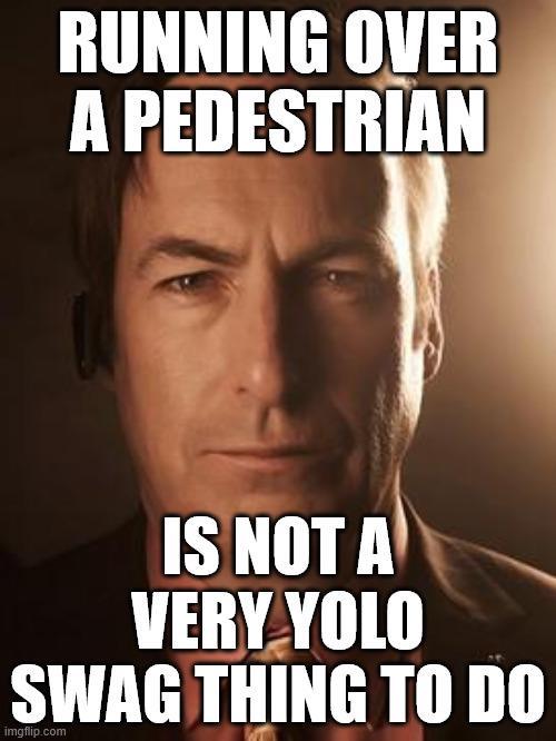 RUNNING OVER A PEDESTRIAN IS NOT A VERY YOLO SWAG THING TO DO imgflip.com