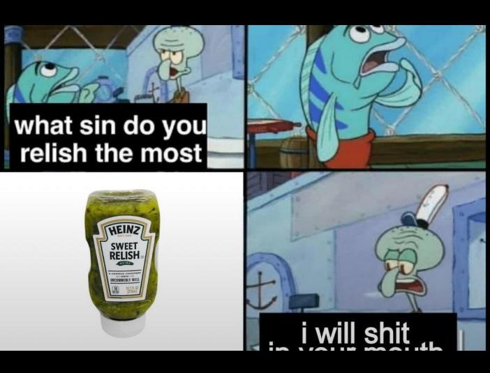 This meme is an unexpected departure from the usual format of the 'What sin do you relish the most' series of memes. In it, Squidward informs a customer that he's going to s--- in his mouth for the crime of becoming a bottle of relish.