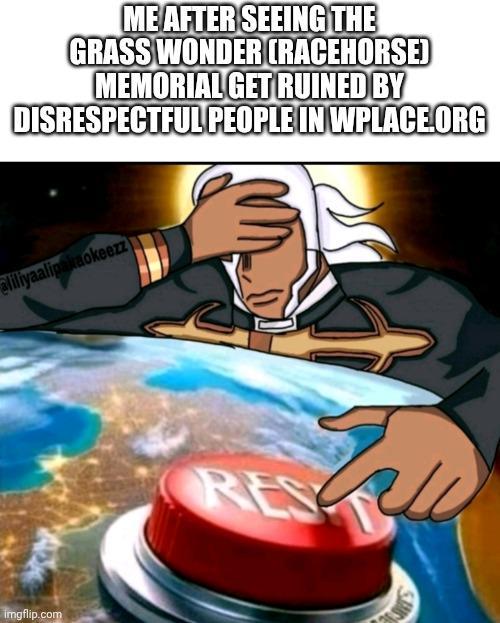 ME AFTER SEEING THE GRASS WONDER (RACEHORSE) MEMORIAL GET RUINED BY DISRESPECTFUL PEOPLE IN WPLACE.ORG aliliyaalipakaokeezz imgflip.com RES