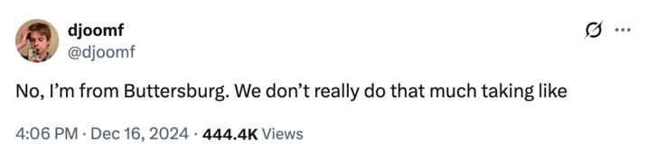 December 16th, 2024 tweet by @djoomf X user @djoomf tweeted, "No, I’m from Buttersburg. We don’t really do that much taking like," in reference to a notable TikTok about people who make their hometown their whole personality.