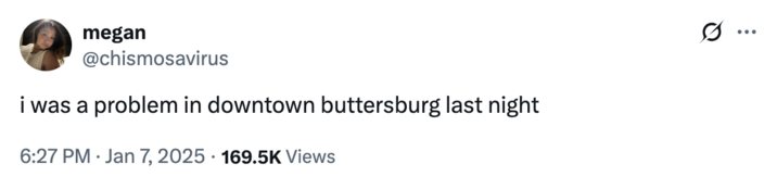 January 7th, 2025 tweet by @chismosavirus X user @chismosavirus tweeted, "i was a problem in downtown buttersburg last night," gathering over 8,000 likes in seven months.