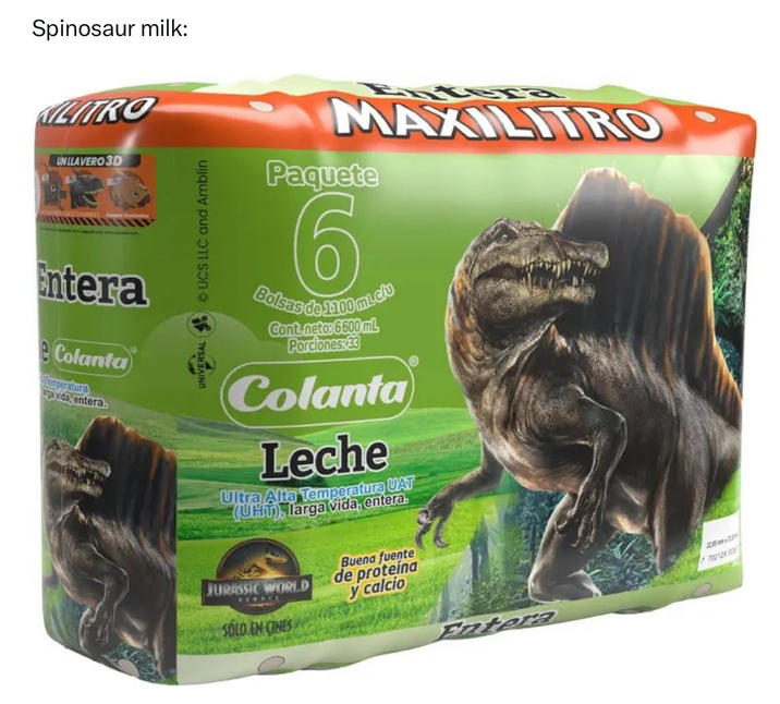 Spinosaur milk: KILITRO UN LLAVERO 3D Entera e Colanta fummperatura rga vida, entera. UNIVERSAL UCS LLC and Amblin MAXILITRO Paquete 6 Bolsas da 1100 mL.clu Cont.neto: 6600 mL Porciones:33 Colanta Leche Ultra Alta Temperatura UAT (UHT), larga vida, entera. JURASSIC WORLD SOLO EN CINES Buena fuente de proteína y calcio 7702129 13 Patera
