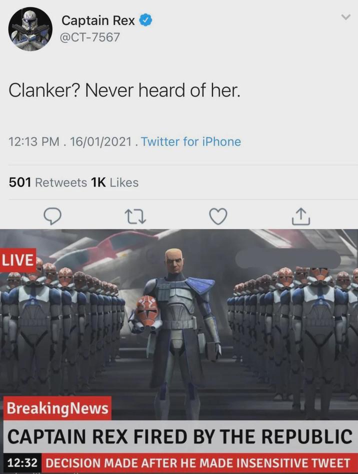 Captain Rex @CT-7567 Clanker? Never heard of her. 12:13 PM. 16/01/2021. Twitter for iPhone 501 Retweets 1K Likes LIVE BreakingNews CAPTAIN REX FIRED BY THE REPUBLIC 12:32 DECISION MADE AFTER HE MADE INSENSITIVE TWEET
