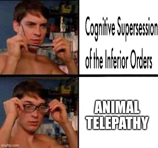 imgflip.com Cognitive Supersion of the Inferior Orders ANIMAL TELEPATHY
