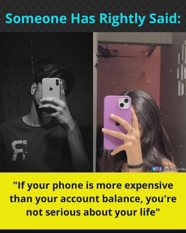 Someone Has Rightly Said: f India Our Ho "If your phone is more expensive than your account balance, you're not serious about your life"