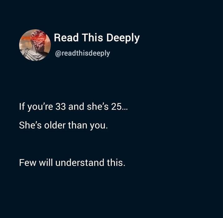 Read This Deeply @readthisdeeply If you're 33 and she's 25... She's older than you. Few will understand this.
