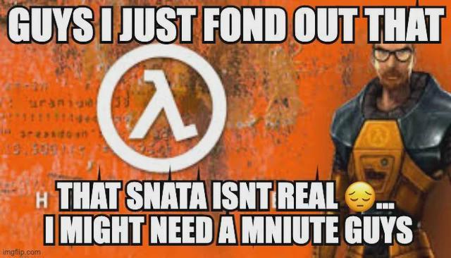 GUYS I JUST FOND OUT THAT urani areasdo Imgflip.com @ H THAT SNATA ISNT REAL I MIGHT NEED A MNIUTE GUYS