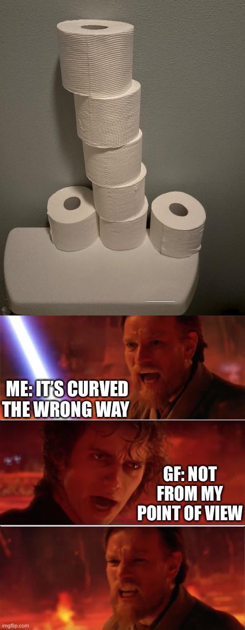 ME: IT'S CURVED THE WRONG WAY imgflip.com GF: NOT FROM MY POINT OF VIEW