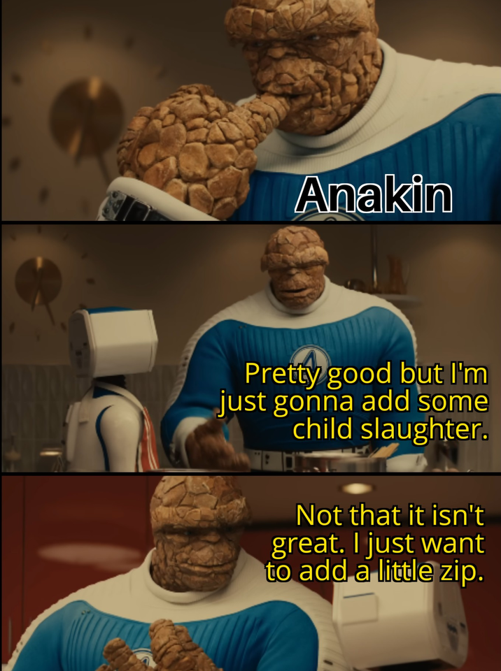 Anakin Pretty good but I'm just gonna add some child slaughter. Not that it isn't great. I just want to add a little zip.