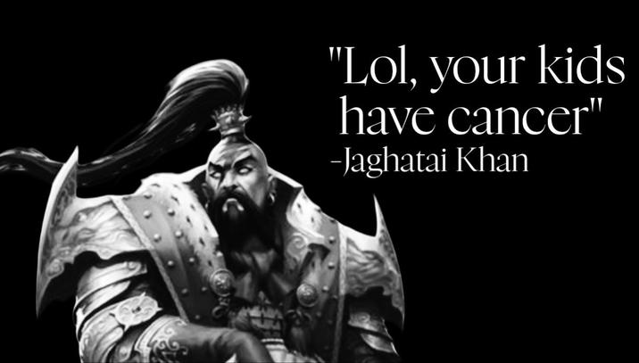 "Lol, your kids have cancer" –Jaghatai Khan