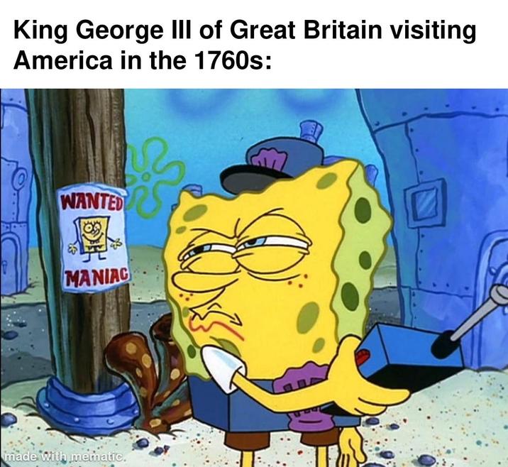 King George III of Great Britain visiting America in the 1760s: WANTED MANIAC made with mematic.