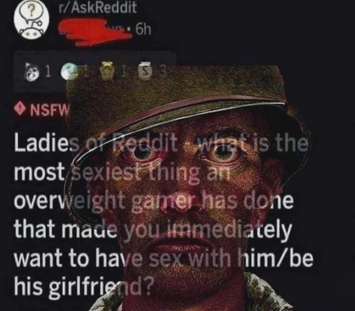 r/AskReddit 6h 1 <◆ NSFW Ladies of Reddit what is the most sexiest thing an overweight gamer has done that made you immediately want to have sex with him/be his girlfriend?