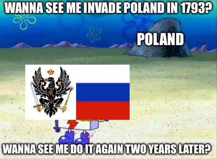 WANNA SEE ME INVADE POLAND IN 1793? POLAND WANNA SEE ME DO IT AGAIN TWO YEARS LATER?