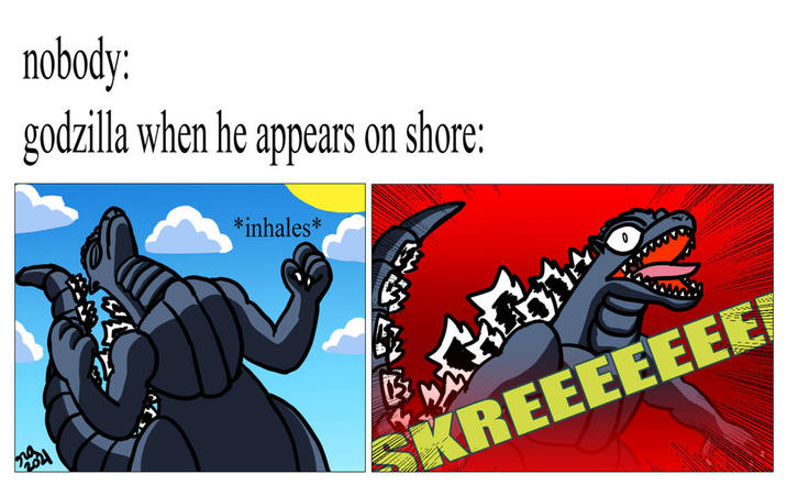nobody: godzilla when he appears on shore: *inhales* SKREEEEEEE
