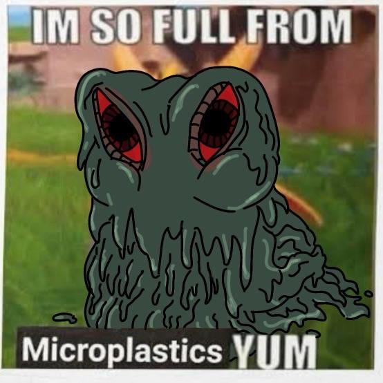 IM SO FULL FROM Microplastics YUM