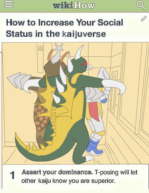 wikiHow How to Increase Your Social Status in the kaijuverse 1 Assert your dominance. T-posing will let other kaiju know you are superior. Q