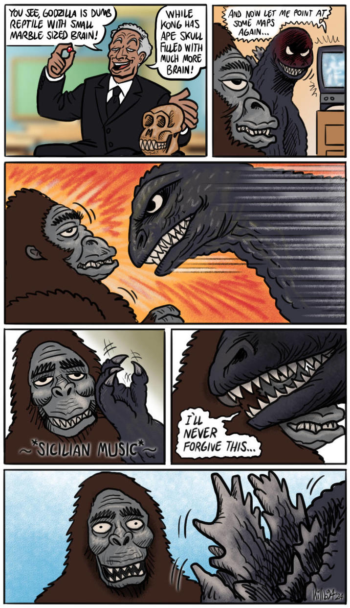 YOU SEE, GODZILLA IS DUMB REPTILE WITH SMALL MARBLE SIZED BRAIN! WHILE KONG HAS APE SKULL FILLED WITH MUCH MORE BRAIN! AND NOW LET ME POINT ATS SOME MAPS AGAIN... лии SICILIAN MUSIC WE I'LL NEVER FORGIVE THIS... Kill9424