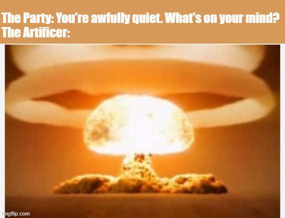 The Party: You're awfully quiet. What's on your mind? The Artificer: imgflip.com