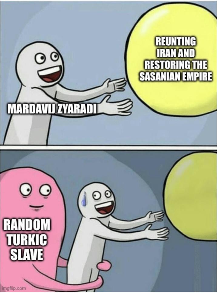 MARDAVIJ ZYARADI REUNTING IRAN AND RESTORING THE SASANIAN EMPIRE O O RANDOM TURKIC SLAVE imgflip.com