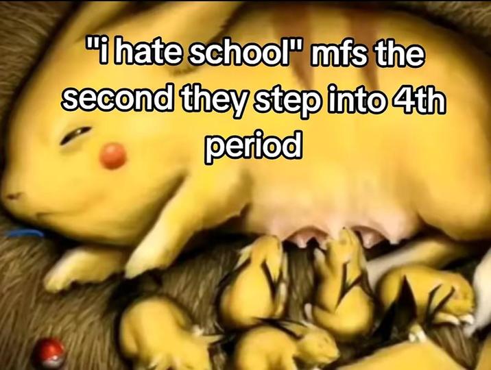 "I hate school" mfs the second they step into 4th period
